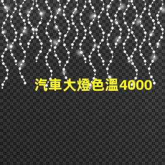 汽車大燈色溫4000k好還是6500k 色溫4000k好還是5000k